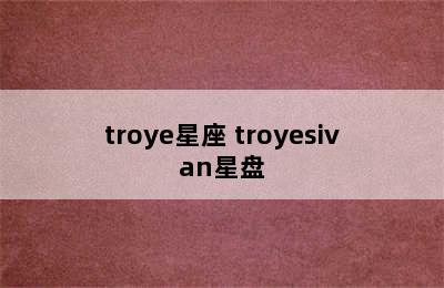 troye星座 troyesivan星盘